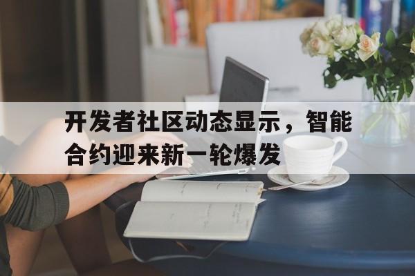 关于开发者社区动态显示，智能合约迎来新一轮爆发的信息