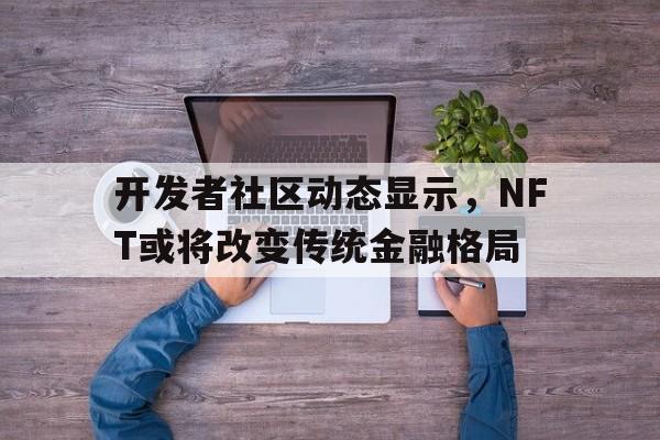 开发者社区动态显示，NFT或将改变传统金融格局的简单介绍