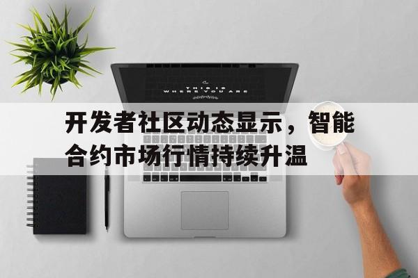关于开发者社区动态显示，智能合约市场行情持续升温的信息