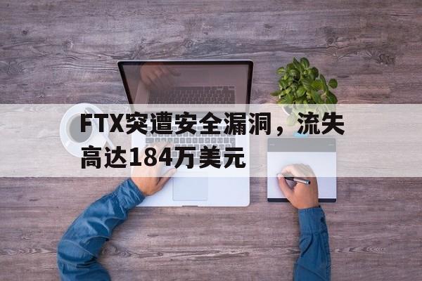 开元网站-包含FTX突遭安全漏洞，流失高达184万美元的词条